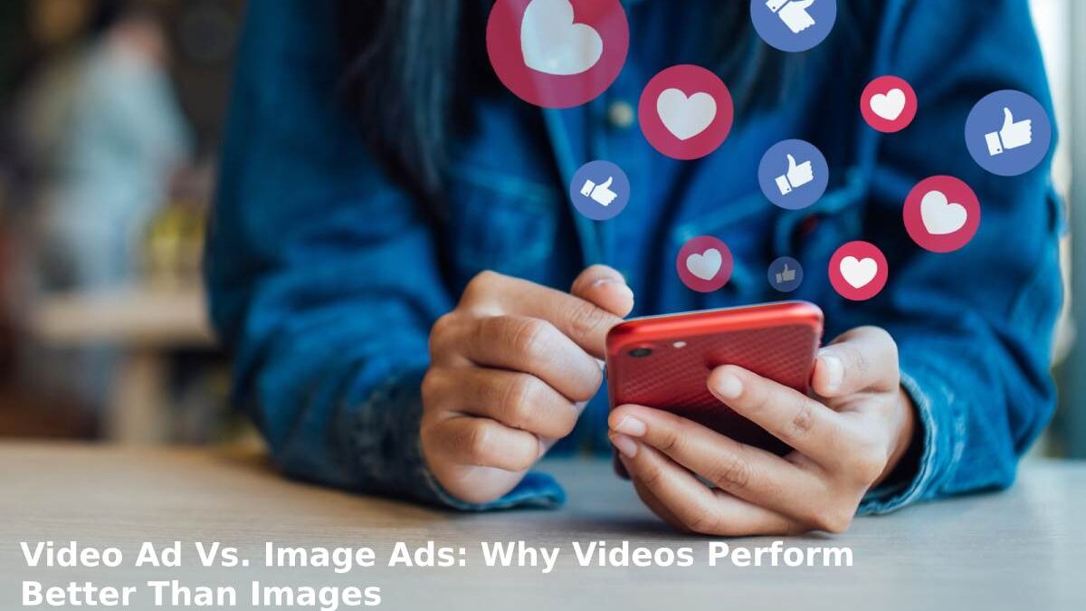 Video Ad Vs. Image Ads: Why Videos Perform Better Than Images