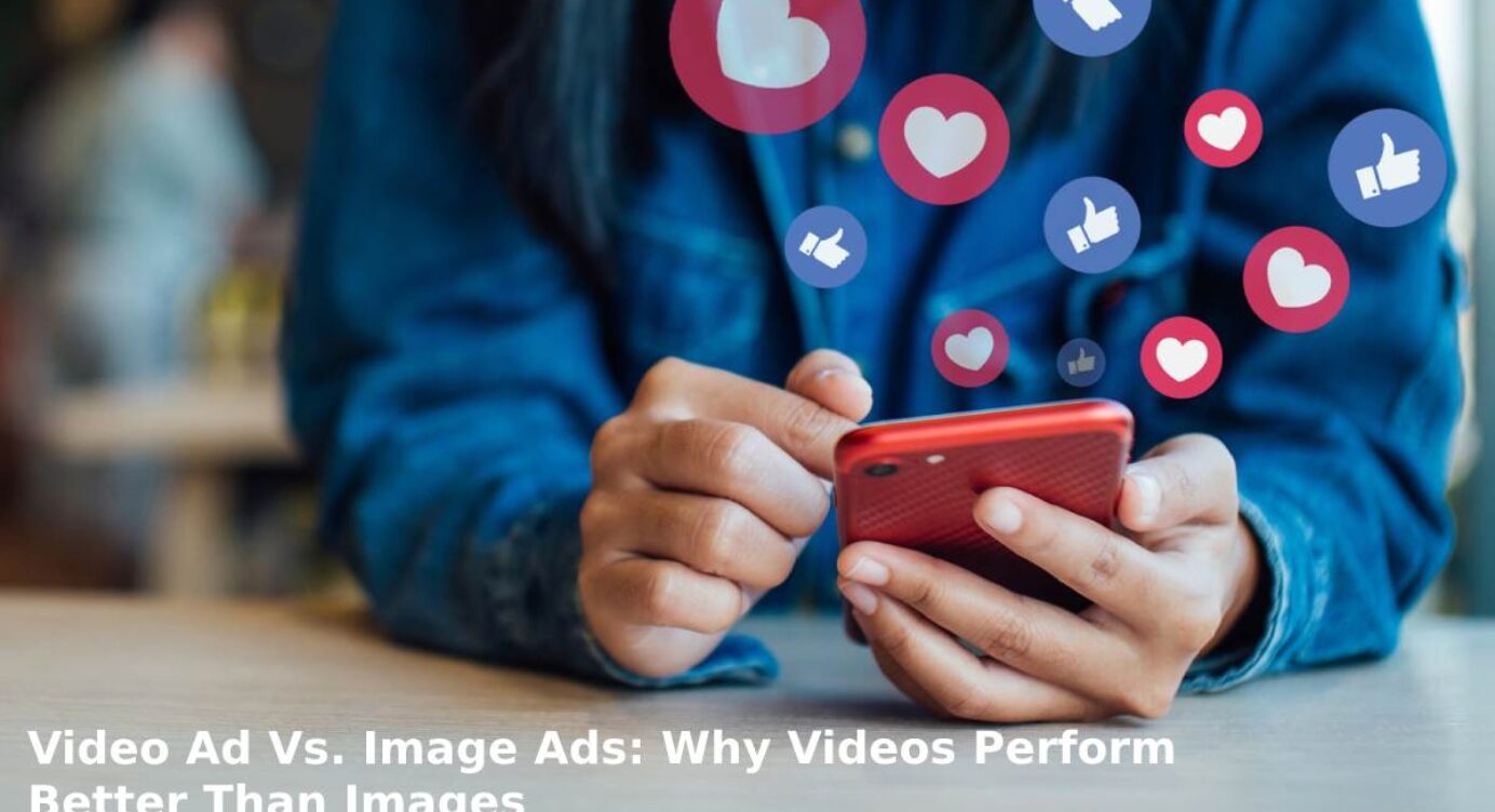 Video Ad Vs. Image Ads: Why Videos Perform Better Than Images
